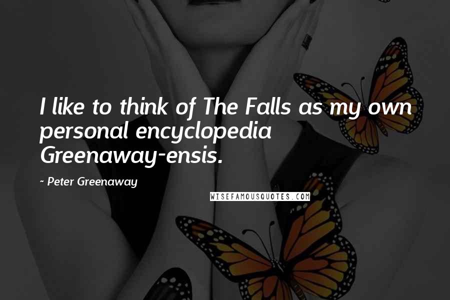 Peter Greenaway Quotes: I like to think of The Falls as my own personal encyclopedia Greenaway-ensis.