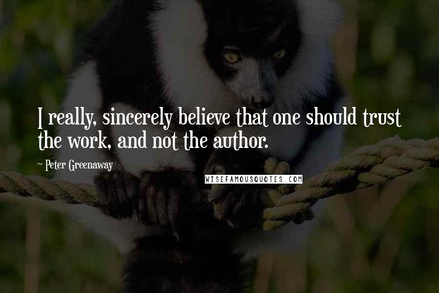 Peter Greenaway Quotes: I really, sincerely believe that one should trust the work, and not the author.