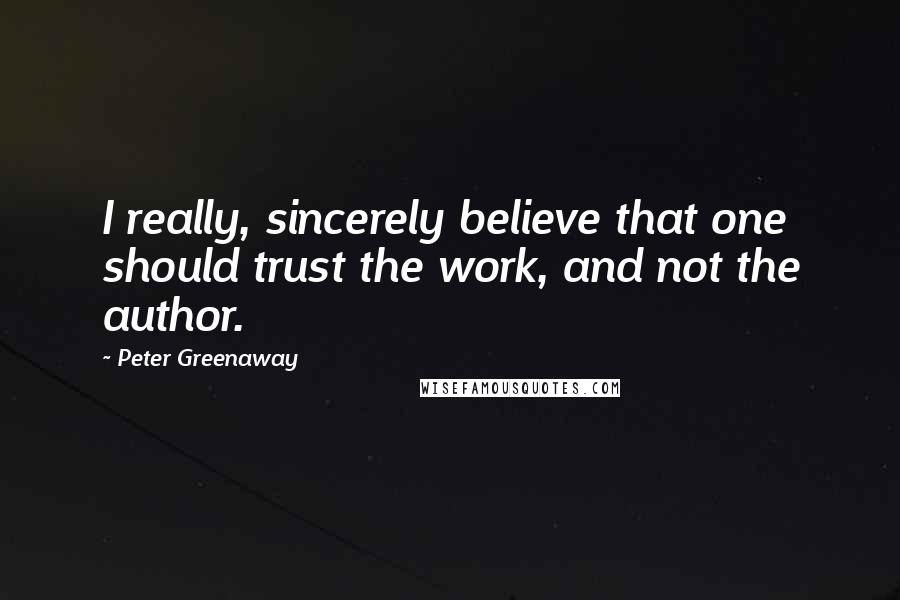 Peter Greenaway Quotes: I really, sincerely believe that one should trust the work, and not the author.