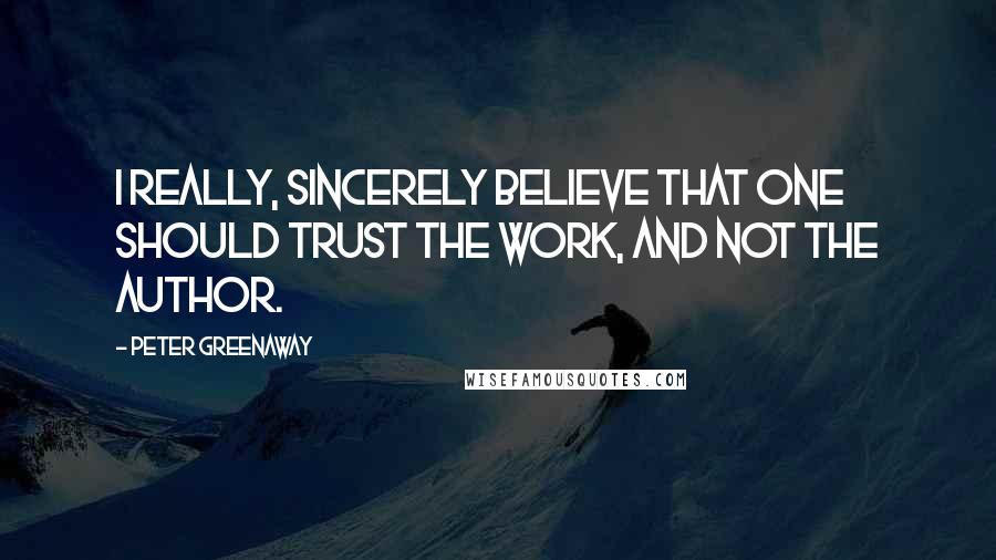 Peter Greenaway Quotes: I really, sincerely believe that one should trust the work, and not the author.