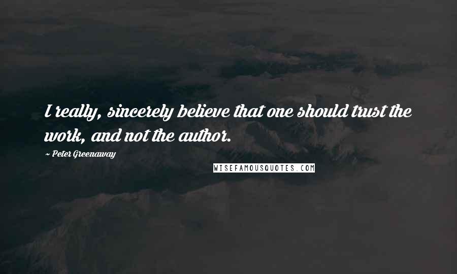 Peter Greenaway Quotes: I really, sincerely believe that one should trust the work, and not the author.