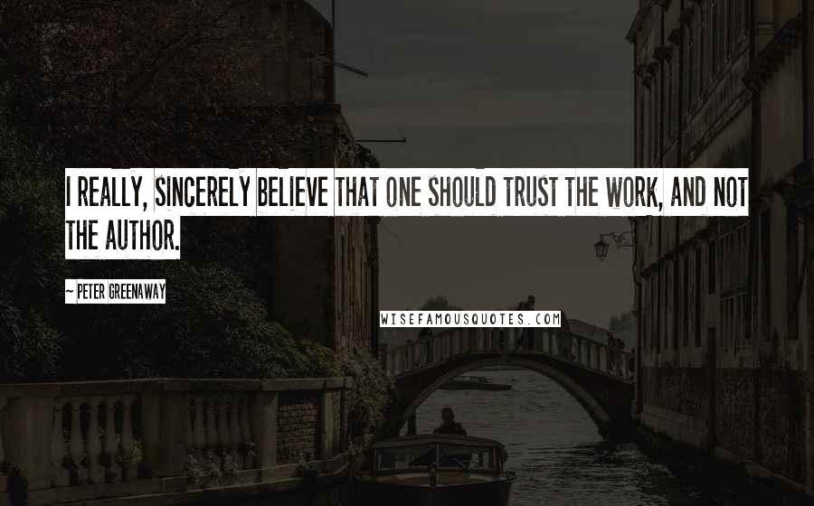 Peter Greenaway Quotes: I really, sincerely believe that one should trust the work, and not the author.