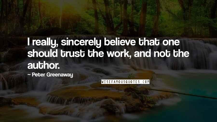 Peter Greenaway Quotes: I really, sincerely believe that one should trust the work, and not the author.