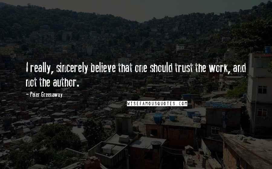 Peter Greenaway Quotes: I really, sincerely believe that one should trust the work, and not the author.