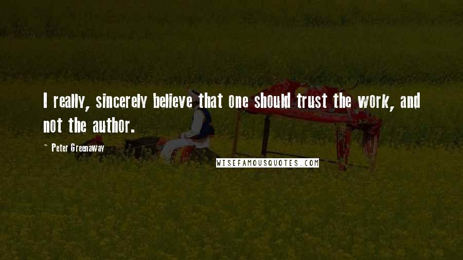 Peter Greenaway Quotes: I really, sincerely believe that one should trust the work, and not the author.