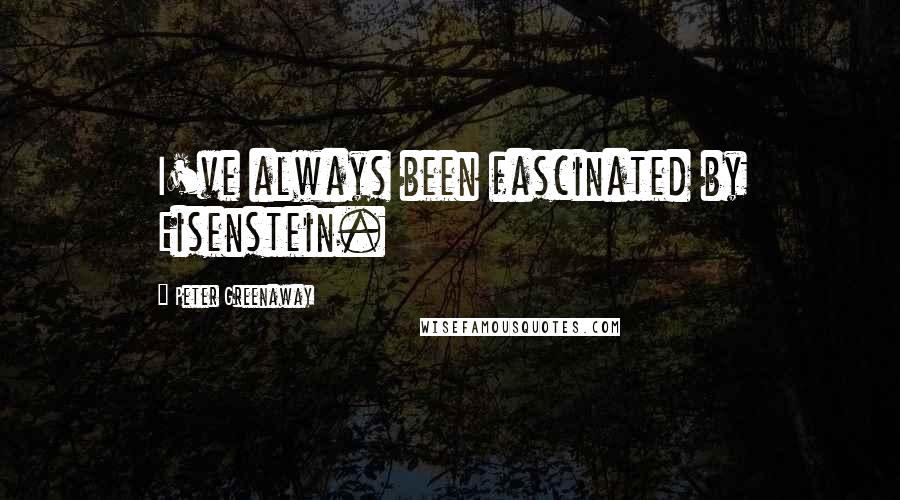 Peter Greenaway Quotes: I've always been fascinated by Eisenstein.