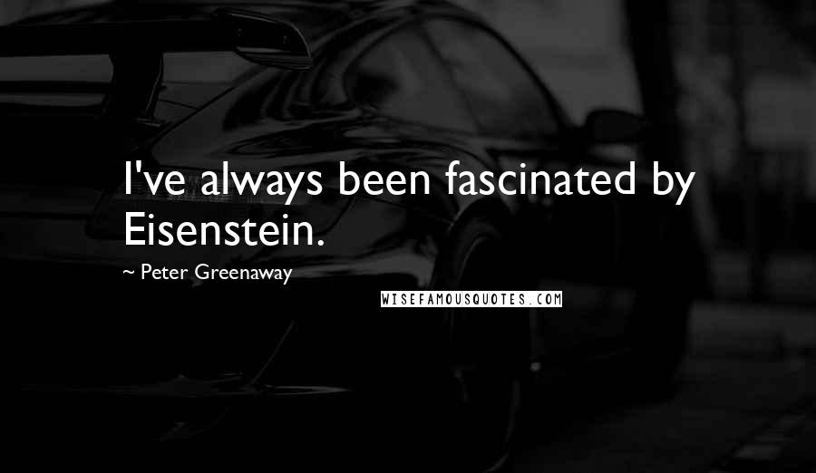 Peter Greenaway Quotes: I've always been fascinated by Eisenstein.