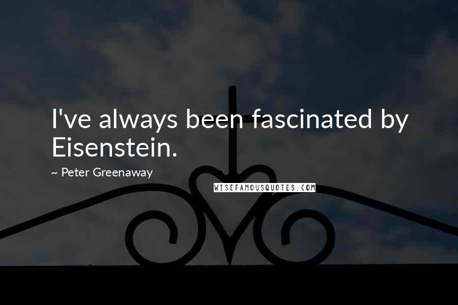 Peter Greenaway Quotes: I've always been fascinated by Eisenstein.