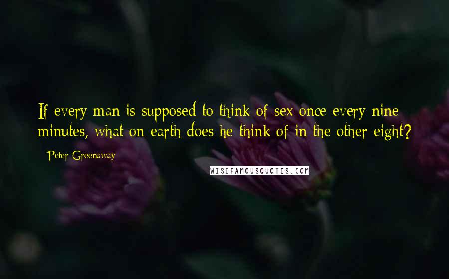Peter Greenaway Quotes: If every man is supposed to think of sex once every nine minutes, what on earth does he think of in the other eight?