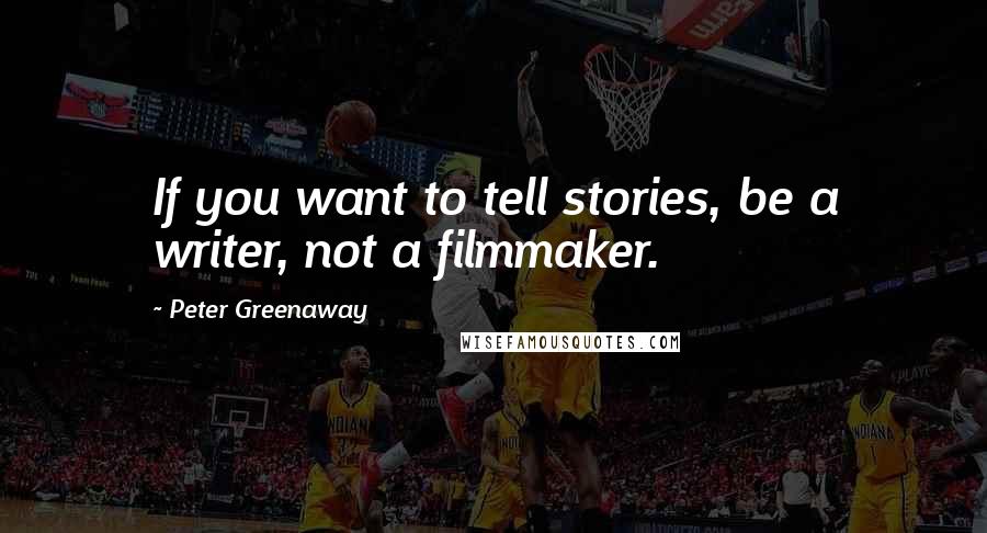 Peter Greenaway Quotes: If you want to tell stories, be a writer, not a filmmaker.