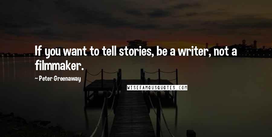 Peter Greenaway Quotes: If you want to tell stories, be a writer, not a filmmaker.