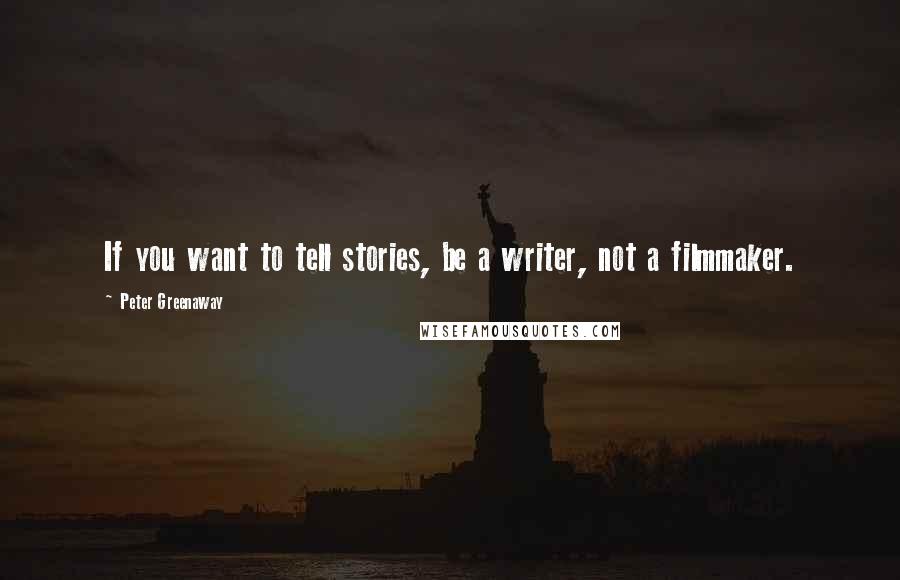 Peter Greenaway Quotes: If you want to tell stories, be a writer, not a filmmaker.