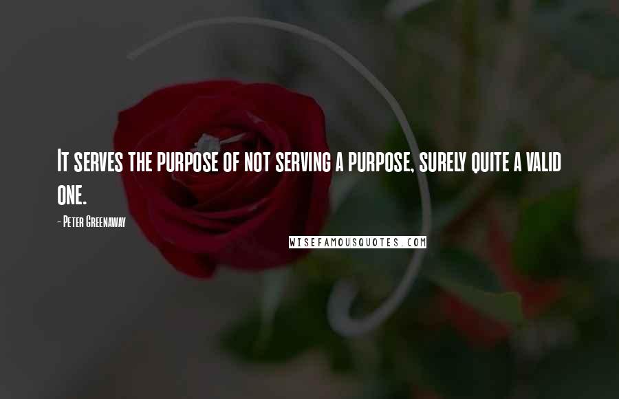 Peter Greenaway Quotes: It serves the purpose of not serving a purpose, surely quite a valid one.