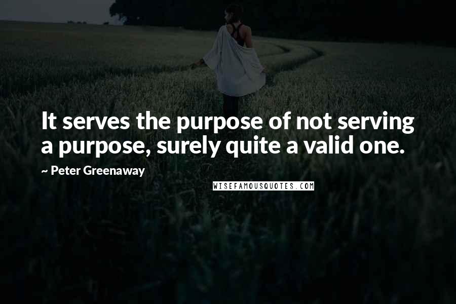 Peter Greenaway Quotes: It serves the purpose of not serving a purpose, surely quite a valid one.