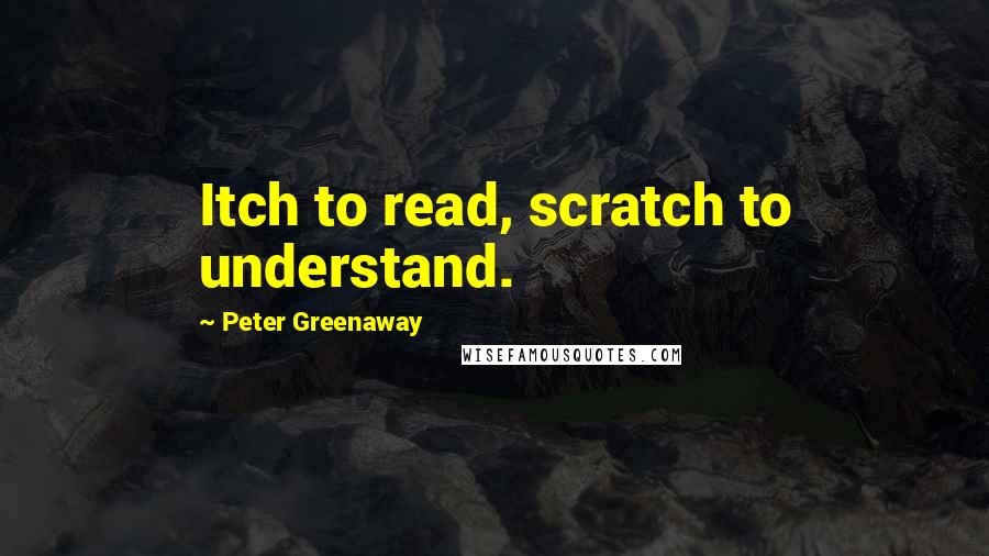 Peter Greenaway Quotes: Itch to read, scratch to understand.