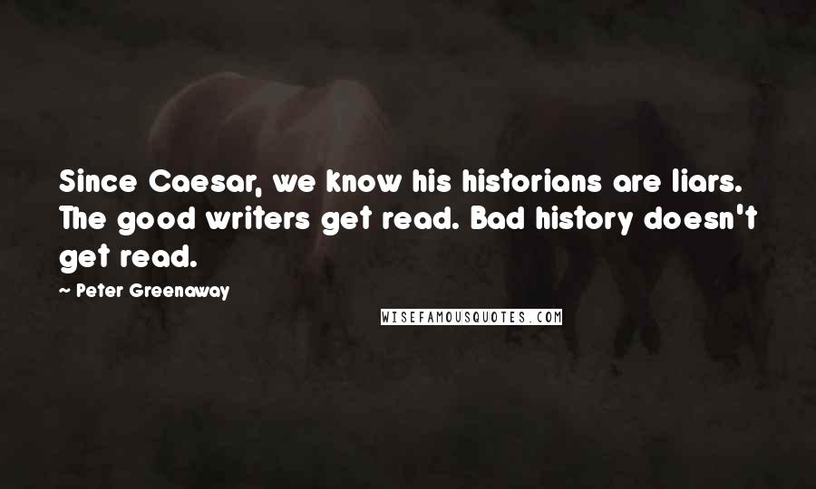 Peter Greenaway Quotes: Since Caesar, we know his historians are liars. The good writers get read. Bad history doesn't get read.