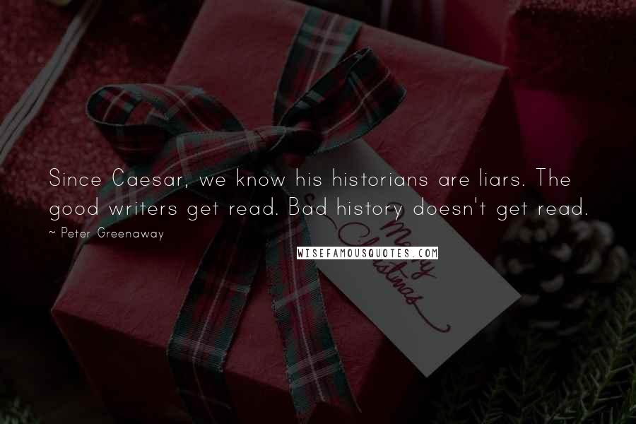 Peter Greenaway Quotes: Since Caesar, we know his historians are liars. The good writers get read. Bad history doesn't get read.