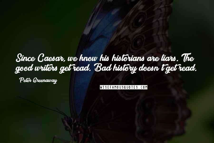 Peter Greenaway Quotes: Since Caesar, we know his historians are liars. The good writers get read. Bad history doesn't get read.