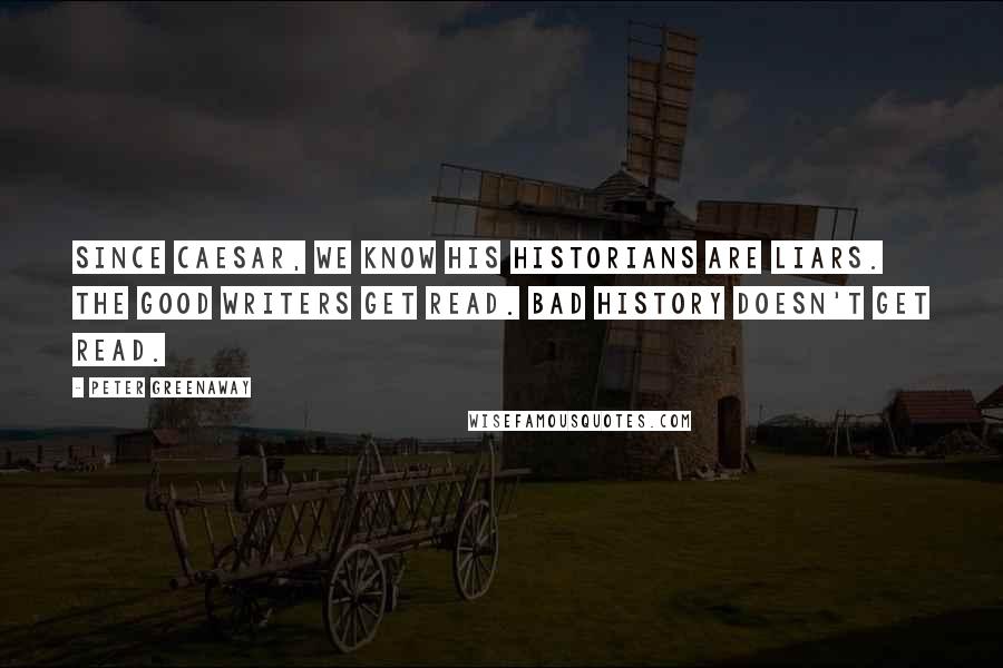 Peter Greenaway Quotes: Since Caesar, we know his historians are liars. The good writers get read. Bad history doesn't get read.