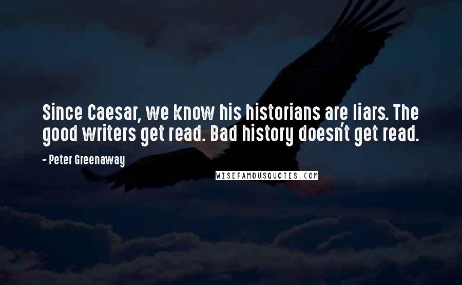 Peter Greenaway Quotes: Since Caesar, we know his historians are liars. The good writers get read. Bad history doesn't get read.