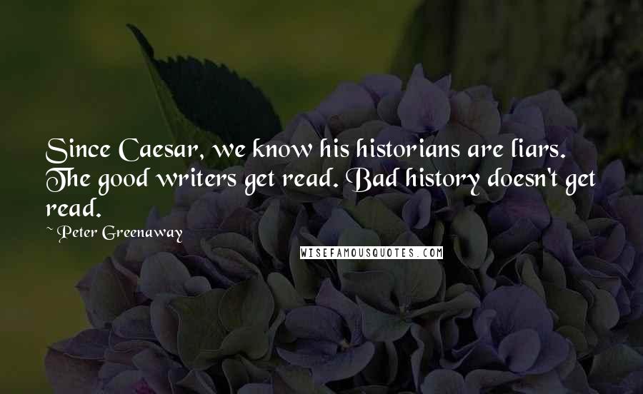 Peter Greenaway Quotes: Since Caesar, we know his historians are liars. The good writers get read. Bad history doesn't get read.