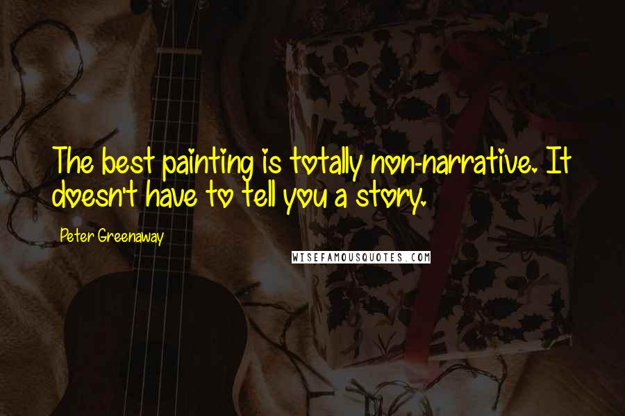 Peter Greenaway Quotes: The best painting is totally non-narrative. It doesn't have to tell you a story.