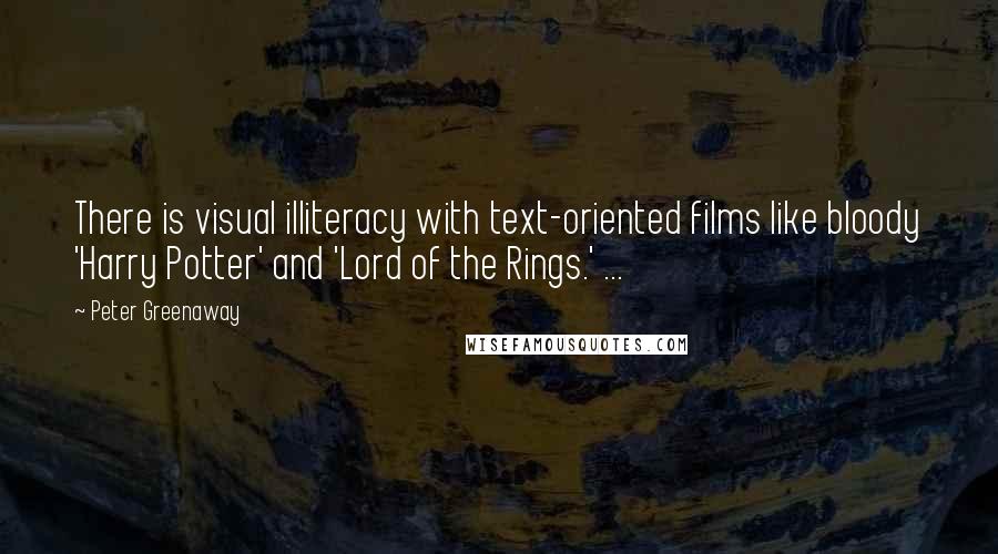 Peter Greenaway Quotes: There is visual illiteracy with text-oriented films like bloody 'Harry Potter' and 'Lord of the Rings.' ...