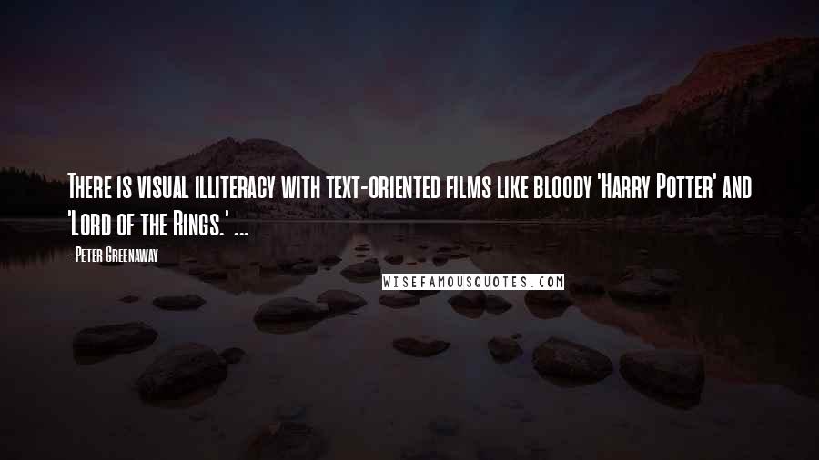 Peter Greenaway Quotes: There is visual illiteracy with text-oriented films like bloody 'Harry Potter' and 'Lord of the Rings.' ...