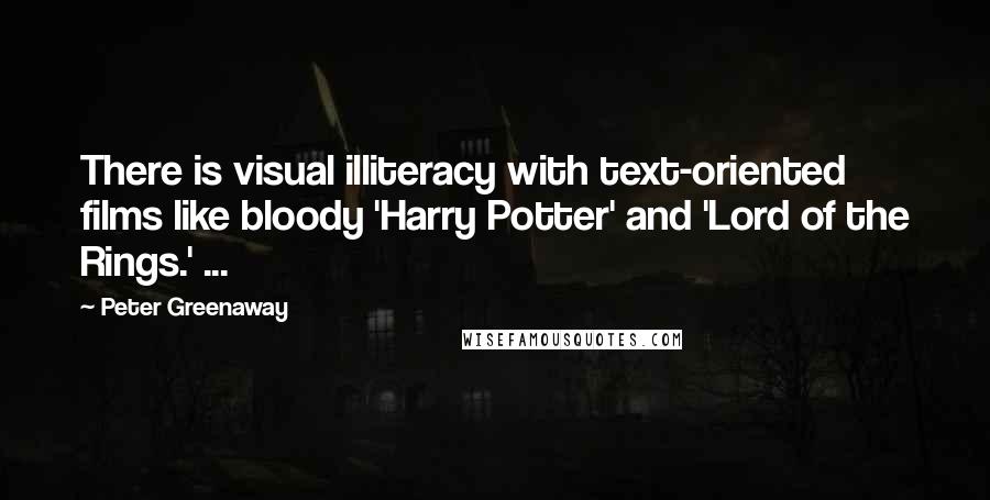 Peter Greenaway Quotes: There is visual illiteracy with text-oriented films like bloody 'Harry Potter' and 'Lord of the Rings.' ...