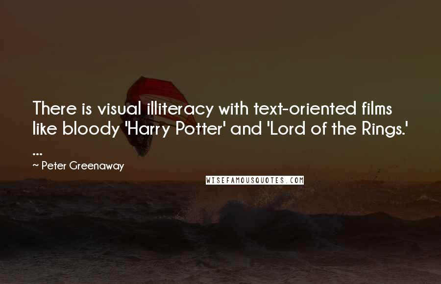Peter Greenaway Quotes: There is visual illiteracy with text-oriented films like bloody 'Harry Potter' and 'Lord of the Rings.' ...