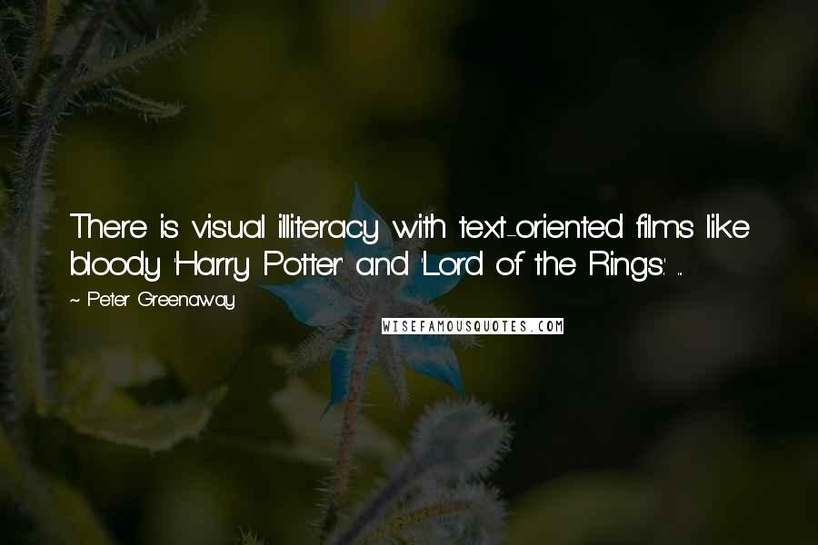 Peter Greenaway Quotes: There is visual illiteracy with text-oriented films like bloody 'Harry Potter' and 'Lord of the Rings.' ...