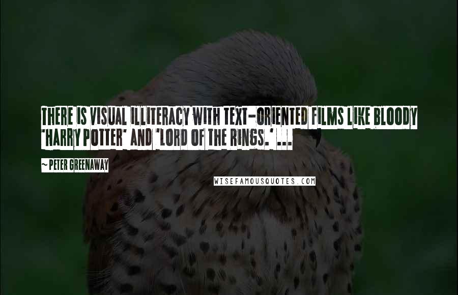 Peter Greenaway Quotes: There is visual illiteracy with text-oriented films like bloody 'Harry Potter' and 'Lord of the Rings.' ...