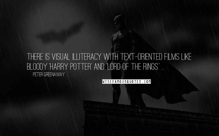 Peter Greenaway Quotes: There is visual illiteracy with text-oriented films like bloody 'Harry Potter' and 'Lord of the Rings.' ...