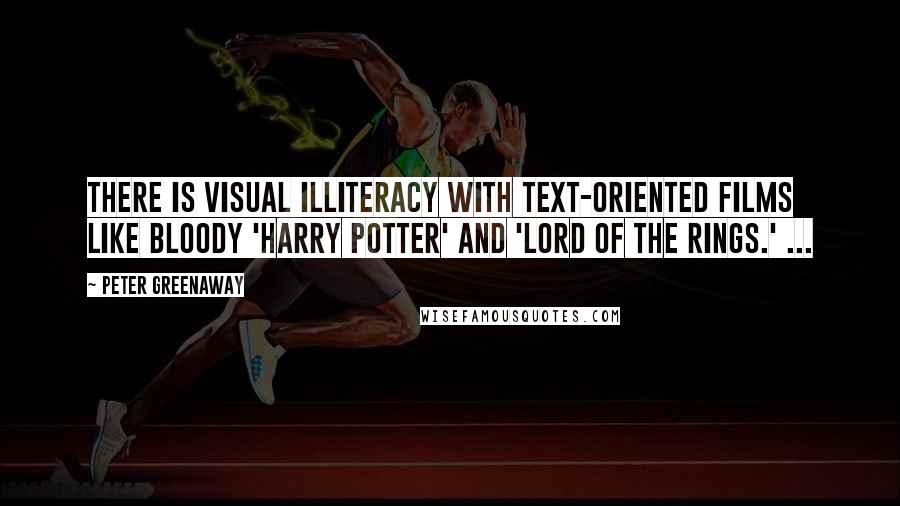 Peter Greenaway Quotes: There is visual illiteracy with text-oriented films like bloody 'Harry Potter' and 'Lord of the Rings.' ...