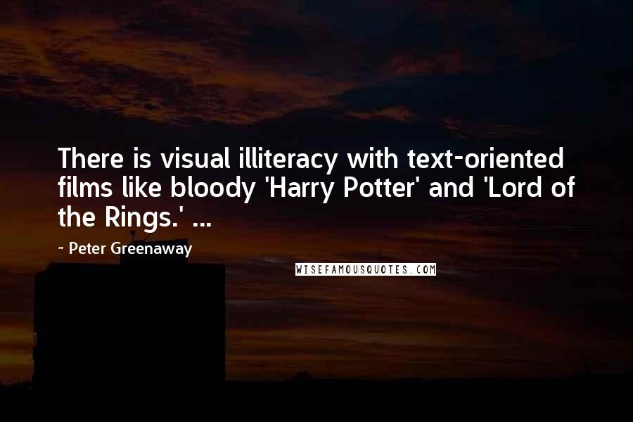 Peter Greenaway Quotes: There is visual illiteracy with text-oriented films like bloody 'Harry Potter' and 'Lord of the Rings.' ...