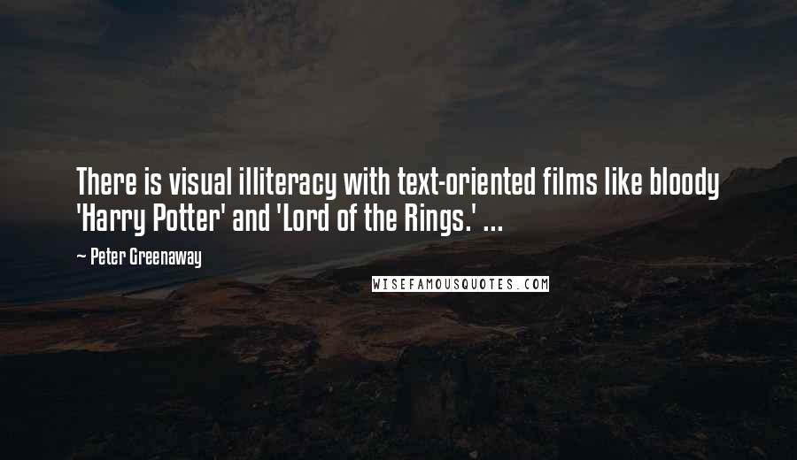 Peter Greenaway Quotes: There is visual illiteracy with text-oriented films like bloody 'Harry Potter' and 'Lord of the Rings.' ...