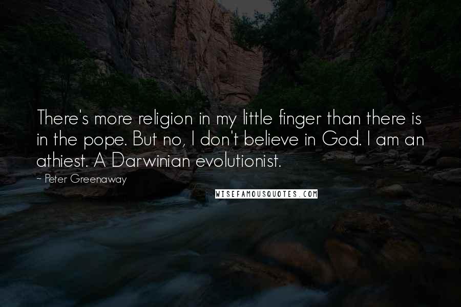 Peter Greenaway Quotes: There's more religion in my little finger than there is in the pope. But no, I don't believe in God. I am an athiest. A Darwinian evolutionist.