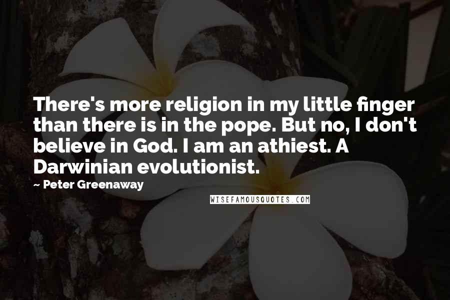 Peter Greenaway Quotes: There's more religion in my little finger than there is in the pope. But no, I don't believe in God. I am an athiest. A Darwinian evolutionist.