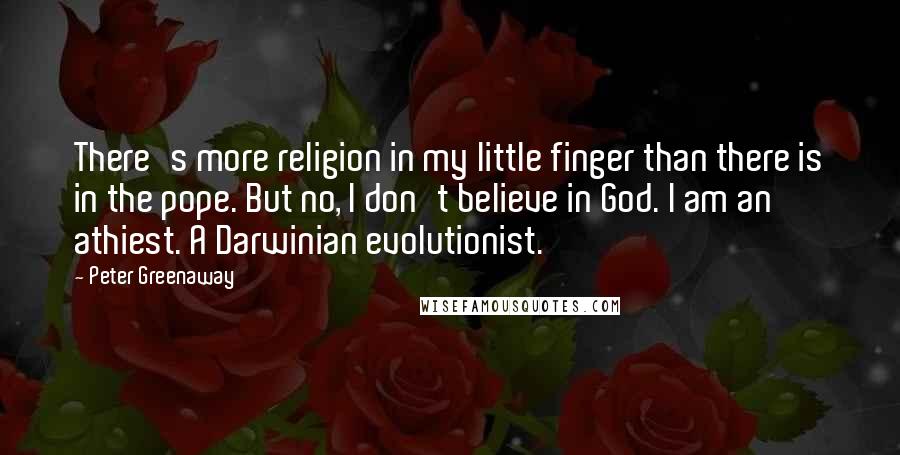 Peter Greenaway Quotes: There's more religion in my little finger than there is in the pope. But no, I don't believe in God. I am an athiest. A Darwinian evolutionist.