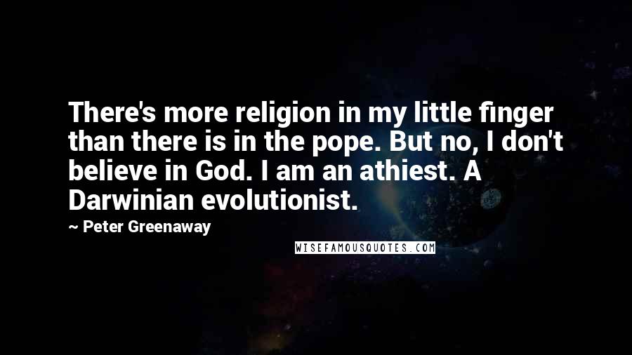 Peter Greenaway Quotes: There's more religion in my little finger than there is in the pope. But no, I don't believe in God. I am an athiest. A Darwinian evolutionist.