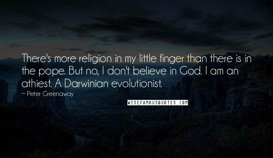 Peter Greenaway Quotes: There's more religion in my little finger than there is in the pope. But no, I don't believe in God. I am an athiest. A Darwinian evolutionist.