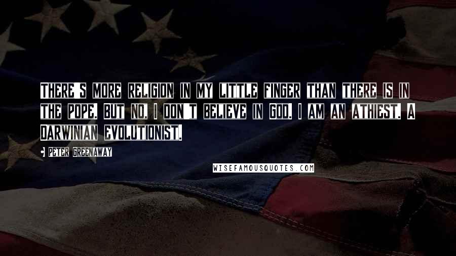 Peter Greenaway Quotes: There's more religion in my little finger than there is in the pope. But no, I don't believe in God. I am an athiest. A Darwinian evolutionist.