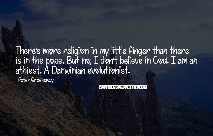 Peter Greenaway Quotes: There's more religion in my little finger than there is in the pope. But no, I don't believe in God. I am an athiest. A Darwinian evolutionist.