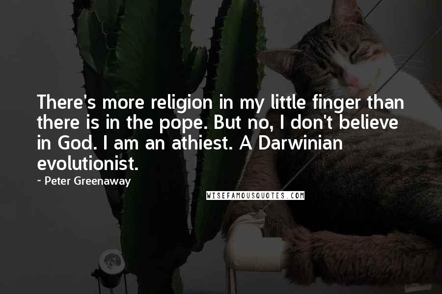 Peter Greenaway Quotes: There's more religion in my little finger than there is in the pope. But no, I don't believe in God. I am an athiest. A Darwinian evolutionist.