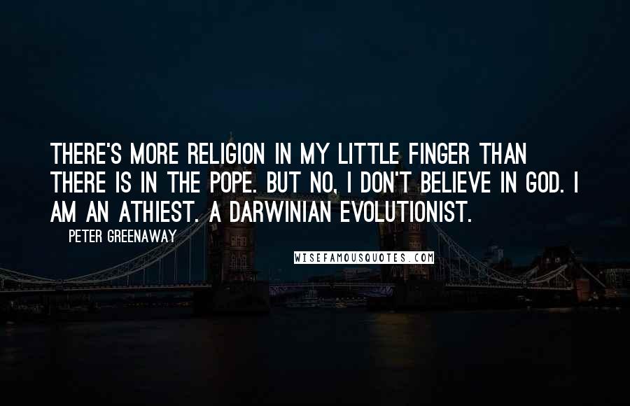 Peter Greenaway Quotes: There's more religion in my little finger than there is in the pope. But no, I don't believe in God. I am an athiest. A Darwinian evolutionist.