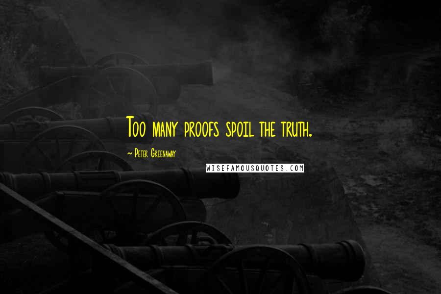 Peter Greenaway Quotes: Too many proofs spoil the truth.