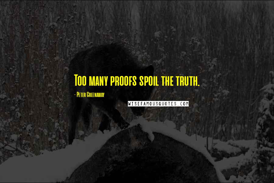 Peter Greenaway Quotes: Too many proofs spoil the truth.