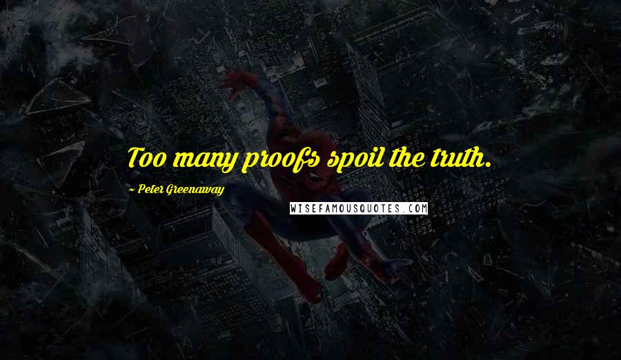 Peter Greenaway Quotes: Too many proofs spoil the truth.