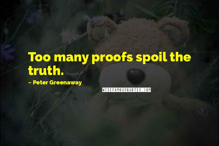 Peter Greenaway Quotes: Too many proofs spoil the truth.