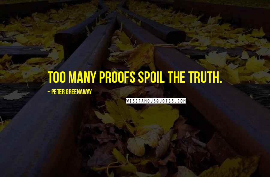 Peter Greenaway Quotes: Too many proofs spoil the truth.